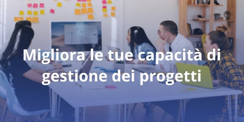 Migliora le tue Capacità di Gestione dei Progetti